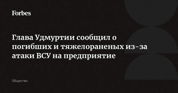 Глава Удмуртии сообщил о погибших и тяжелораненых из-за атаки ВСУ на предприятие