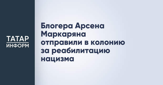 Блогера Арсена Маркаряна отправили в колонию за реабилитацию нацизма