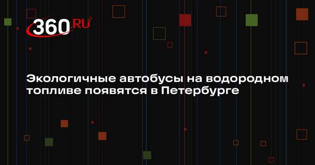 Экологичные автобусы на водородном топливе появятся в Петербурге
