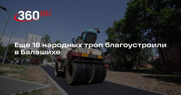 Еще 18 народных троп благоустроили в Балашихе