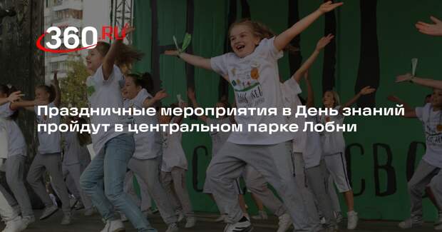 Праздничные мероприятия в День знаний пройдут в центральном парке Лобни