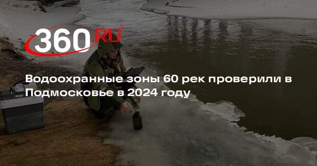 Водоохранные зоны 60 рек проверили в Подмосковье в 2024 году