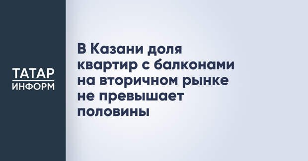 В Казани доля квартир с балконами на вторичном рынке не превышает половины