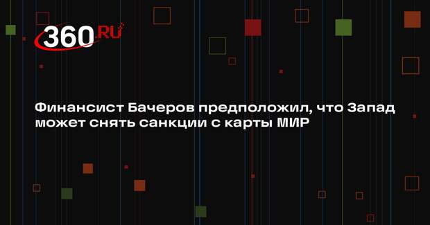 Финансист Бачеров предположил, что Запад может снять санкции с карты МИР