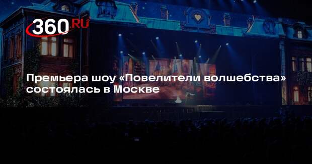 Премьера шоу «Повелители волшебства» состоялась в Москве