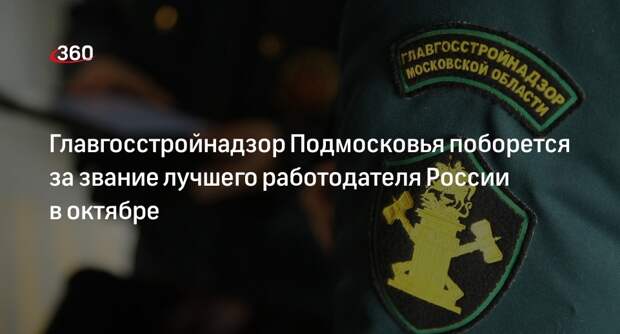 Главгосстройнадзор Подмосковья поборется за звание лучшего работодателя России в октябре