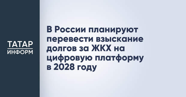 В России планируют перевести взыскание долгов за ЖКХ на цифровую платформу в 2028 году