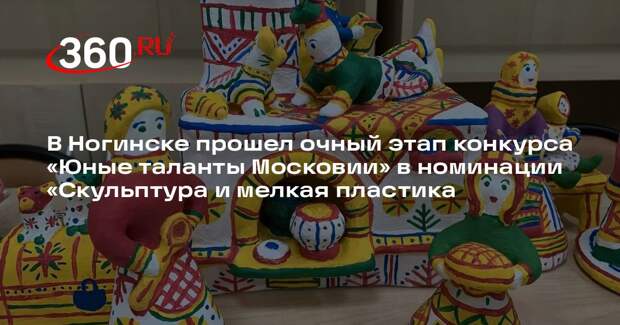 В Ногинске прошел очный этап конкурса «Юные таланты Московии» в номинации «Скульптура и мелкая пластика