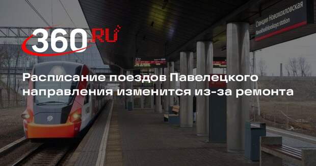 Расписание поездов Павелецкого направления изменится из-за ремонта