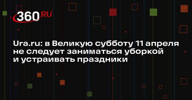 Ura.ru: в Великую субботу 11 апреля не следует заниматься уборкой и устраивать праздники