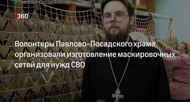 Волонтеры Павлово-Посадского храма организовали изготовление маскировочных сетей для нужд СВО