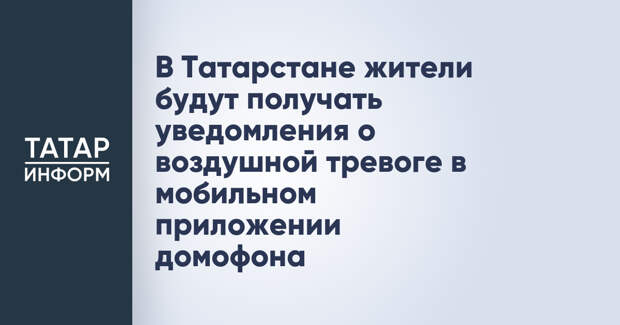 В Татарстане жители будут получать уведомления о воздушной тревоге в мобильном приложении домофона