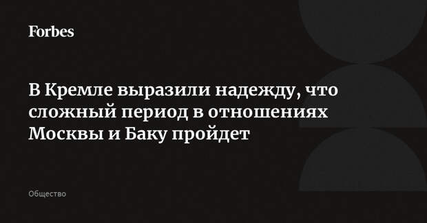 В Кремле выразили надежду, что сложный период в отношениях Москвы и Баку пройдет