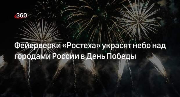 Фейерверки «Ростеха» украсят небо над городами России в День Победы