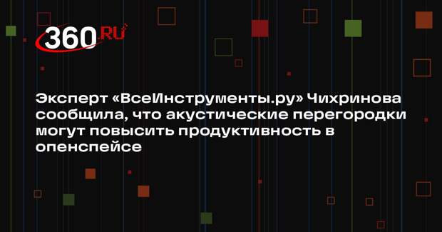 Эксперт «ВсеИнструменты.ру» Чихринова сообщила, что акустические перегородки могут повысить продуктивность в опенспейсе