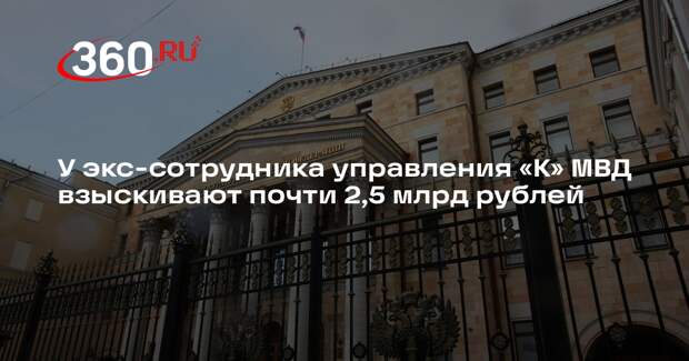 У экс-сотрудника управления «К» МВД взыскивают почти 2,5 млрд рублей