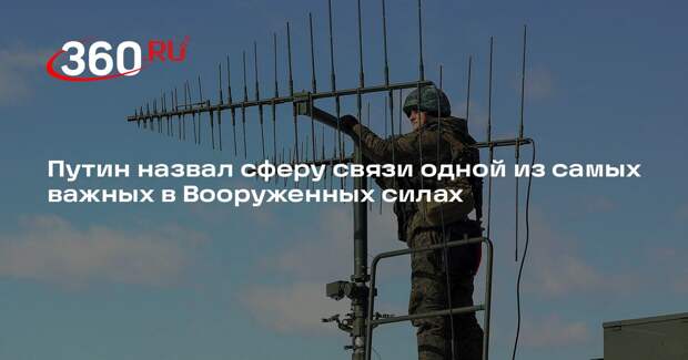 Путин назвал сферу связи одной из самых важных в Вооруженных силах