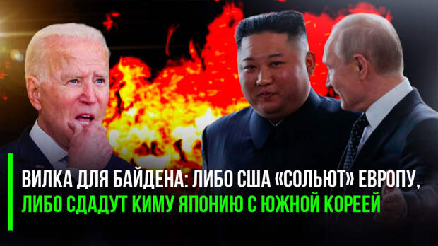 Путин поставил «вилку» для Байдена: либо США «сольют» Европу, либо сдадут Ким Чен Ыну Японию с Южной Кореей