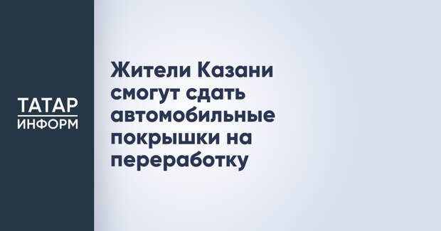 Жители Казани смогут сдать автомобильные покрышки на переработку