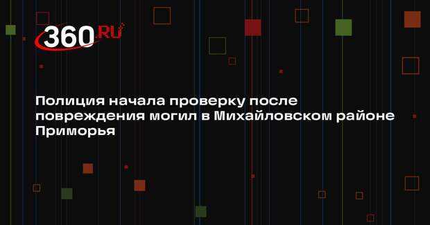 Полиция начала проверку после повреждения могил в Михайловском районе Приморья