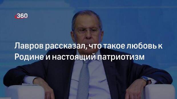 Лавров рассказал, что такое любовь к Родине и настоящий патриотизм