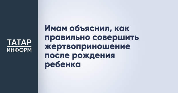 Имам объяснил, как правильно совершить жертвоприношение после рождения ребенка