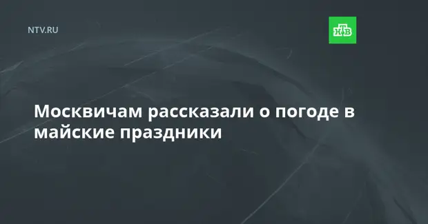 Москвичам рассказали о погоде в майские праздники