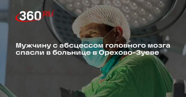 Мужчину с абсцессом головного мозга спасли в больнице в Орехово-Зуеве