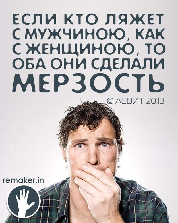 Если кто ляжет с мужчиною, как с женщиною, то оба они сделали мерзость: да будут преданы смерти, кровь их на них. © Левит 20:13