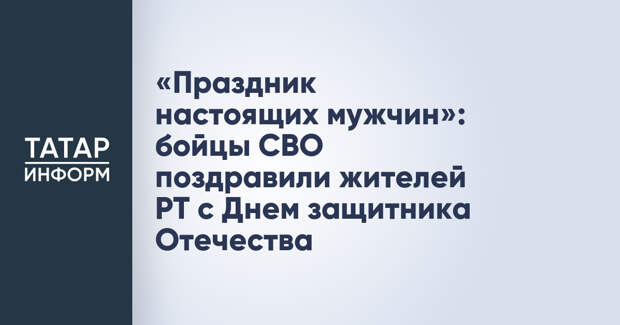 «Праздник настоящих мужчин»: бойцы СВО поздравили жителей РТ с Днем защитника Отечества