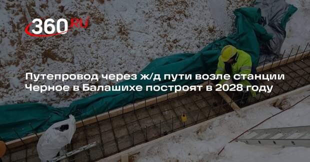 Путепровод через ж/д пути возле станции Черное в Балашихе построят в 2028 году