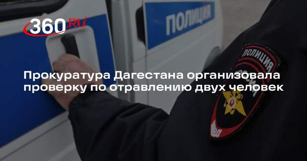 Прокуратура Дагестана организовала проверку по отравлению двух человек