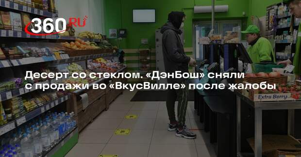 «ВкусВилл» приостановил продажи десерта «ДэнБош» после жалоб на попадание стекла